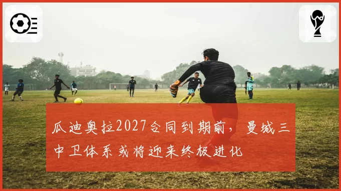 瓜迪奥拉2027合同到期前，曼城三中卫体系或将迎来终极进化