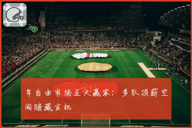 年自由市场五大赢家：多队顶薪空间暗藏玄机