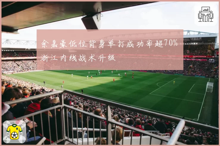 余嘉豪低位背身单打成功率超70% 浙江内线战术升级
