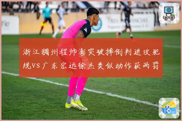 浙江稠州程帅澎突破摔倒判进攻犯规vs广东宏远徐杰类似动作获两罚，裁判解读规则存疑