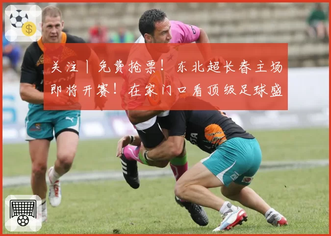 关注丨免费抢票！东北超长春主场即将开赛！在家门口看顶级足球盛宴