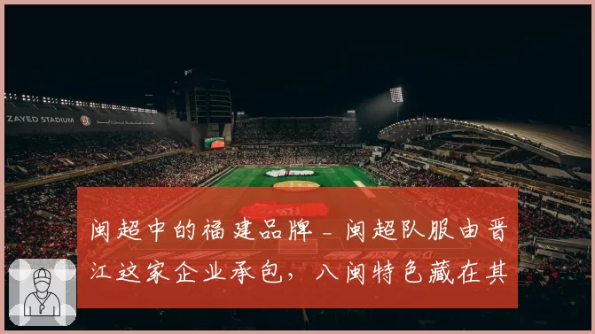闽超中的福建品牌 _ 闽超队服由晋江这家企业承包，八闽特色藏在其中