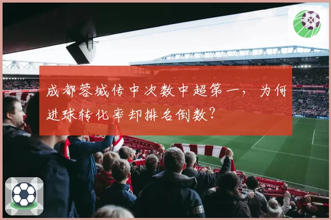 成都蓉城传中次数中超第一,为何进球转化率却排名倒数?