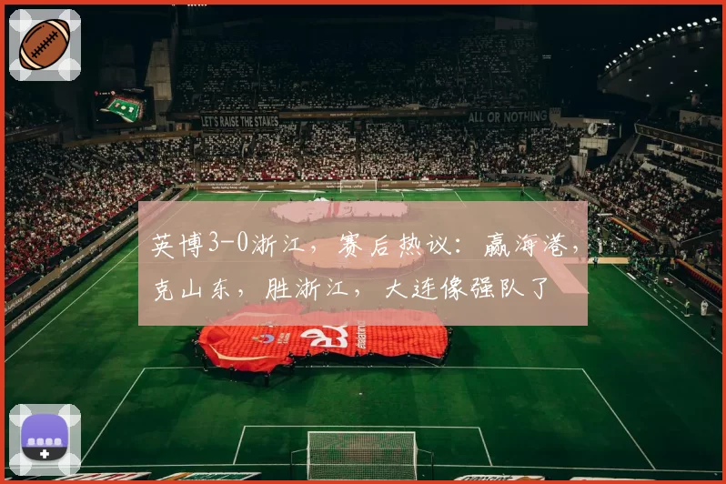 英博3-0浙江，赛后热议：赢海港，克山东，胜浙江，大连像强队了