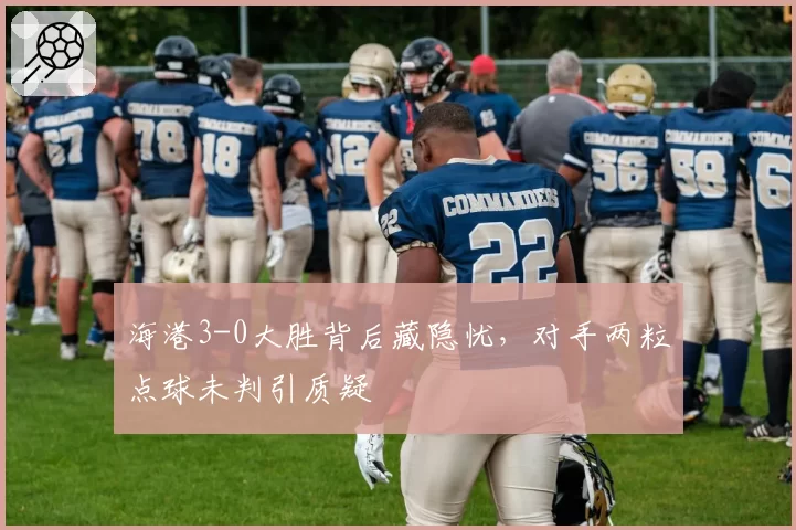 海港3-0大胜背后藏隐忧，对手两粒点球未判引质疑