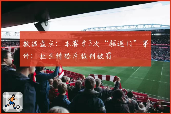 数据盘点：本赛季3次“驱逐门”事件：杜兰特怒斥裁判被罚