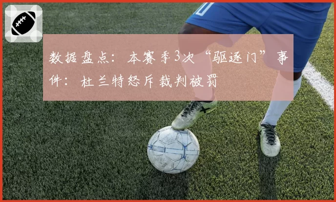 数据盘点：本赛季3次“驱逐门”事件：杜兰特怒斥裁判被罚