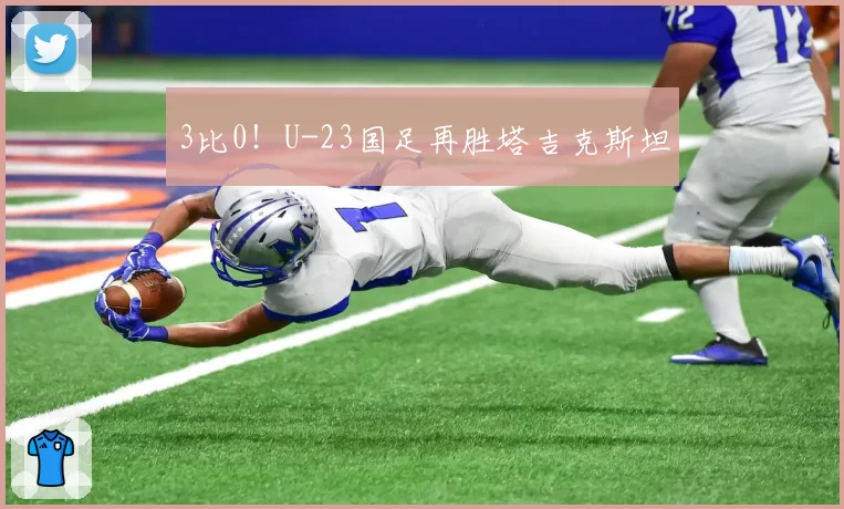 3比0！U-23国足再胜塔吉克斯坦