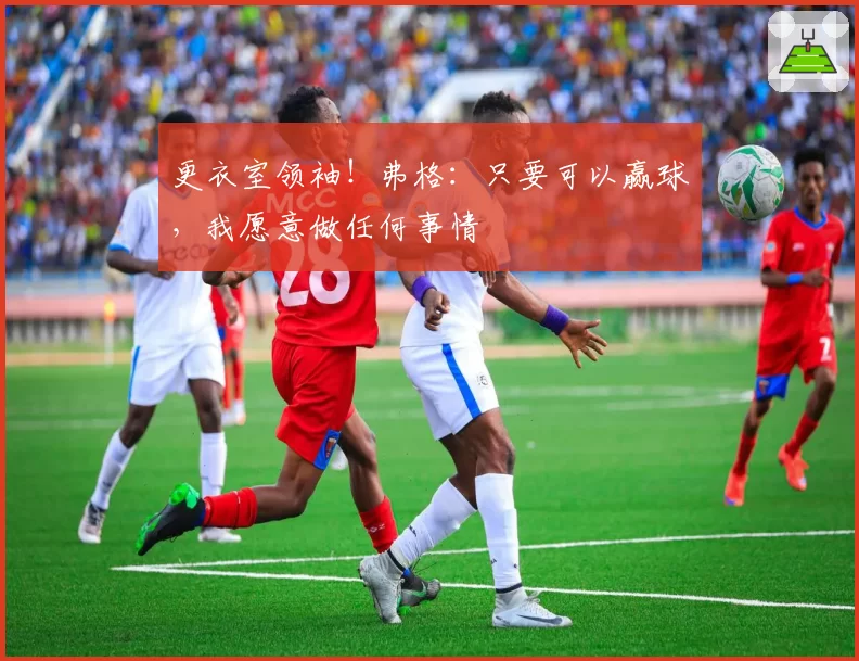 更衣室领袖！弗格：只要可以赢球，我愿意做任何事情