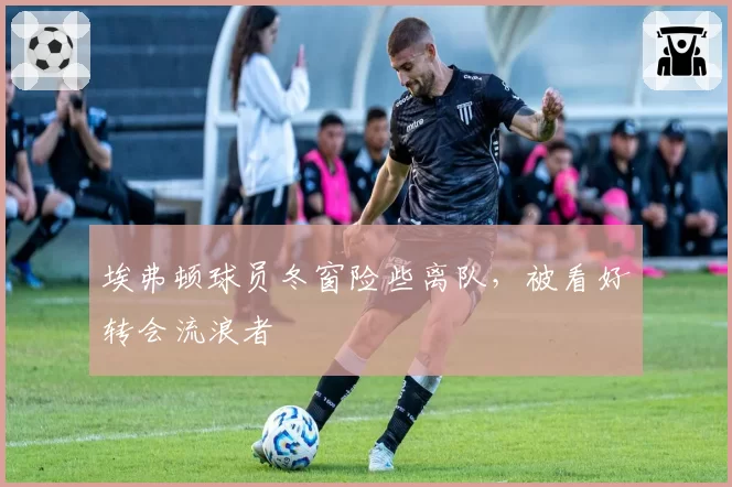 埃弗顿球员冬窗险些离队，被看好转会流浪者
