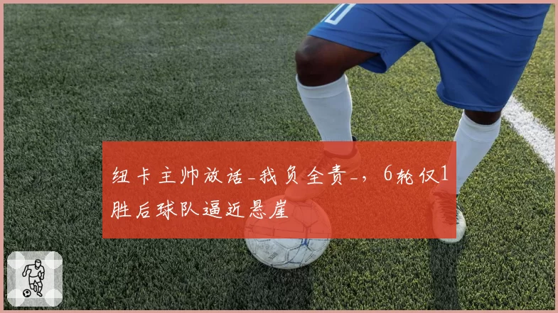 纽卡主帅放话_我负全责_，6轮仅1胜后球队逼近悬崖