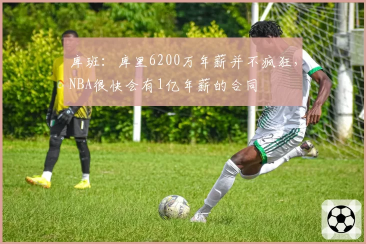 库班：库里6200万年薪并不疯狂，NBA很快会有1亿年薪的合同