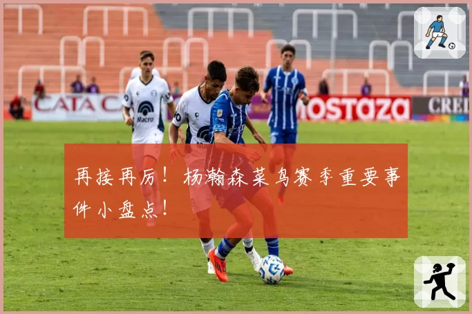 再接再厉！杨瀚森菜鸟赛季重要事件小盘点！