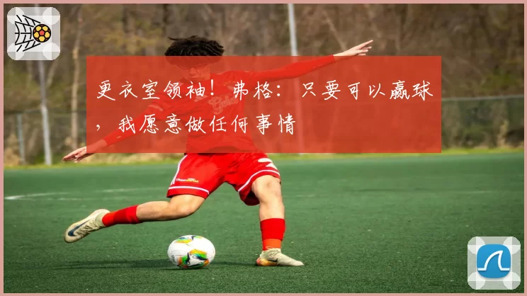 更衣室领袖！弗格：只要可以赢球，我愿意做任何事情