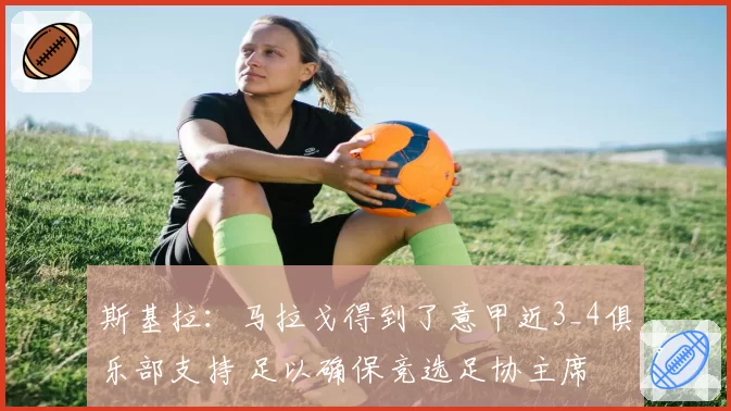 斯基拉：马拉戈得到了意甲近3_4俱乐部支持 足以确保竞选足协主席